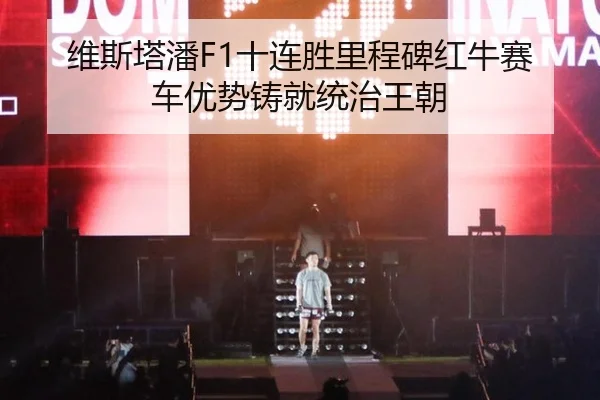 维斯塔潘F1十连胜里程碑红牛赛车优势铸就统治王朝
