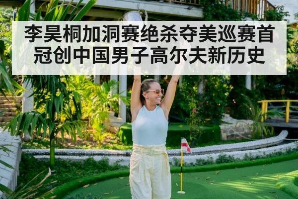 李昊桐加洞赛绝杀夺美巡赛首冠创中国男子高尔夫新历史
