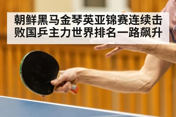 朝鲜黑马金琴英亚锦赛连续击败国乒主力世界排名一路飙升