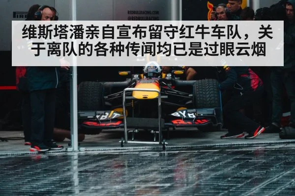 维斯塔潘亲自宣布留守红牛车队，关于离队的各种传闻均已是过眼云烟